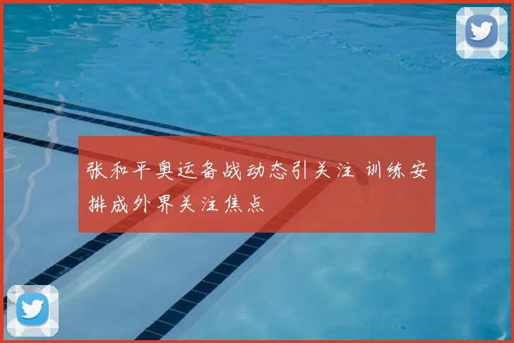 张和平奥运备战动态引关注 训练安排成外界关注焦点