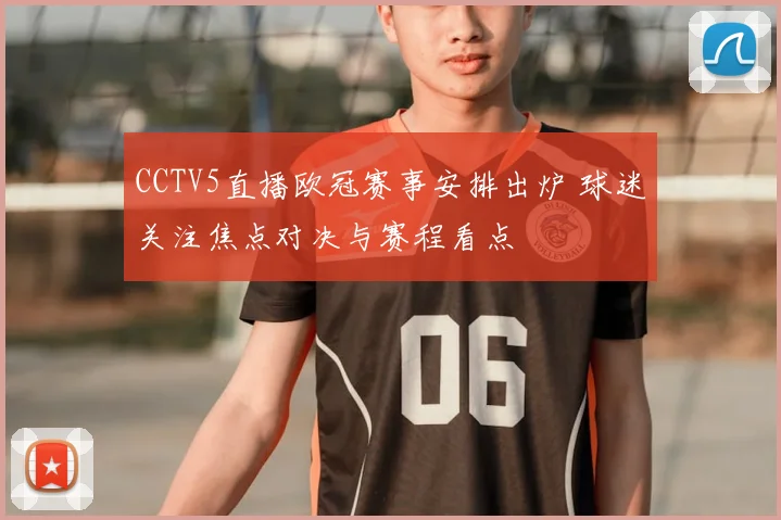 CCTV5直播欧冠赛事安排出炉 球迷关注焦点对决与赛程看点