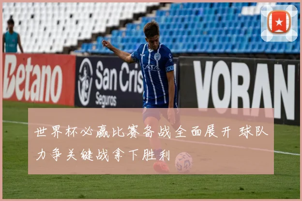 世界杯必赢比赛备战全面展开 球队力争关键战拿下胜利