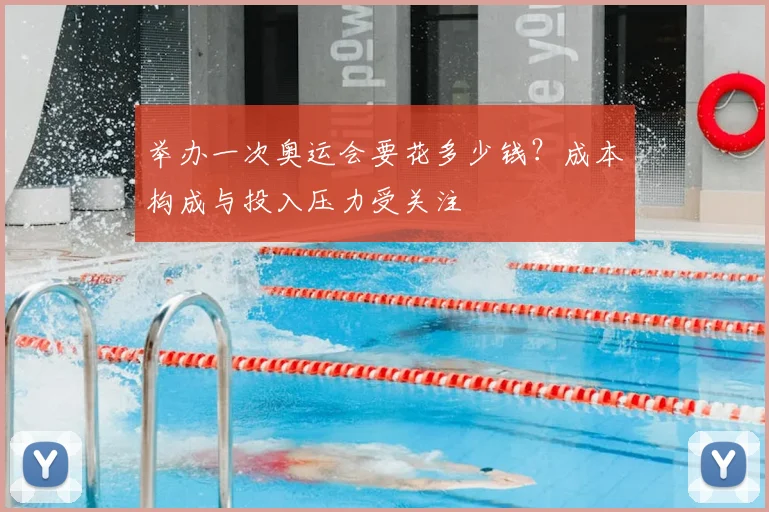举办一次奥运会要花多少钱？成本构成与投入压力受关注