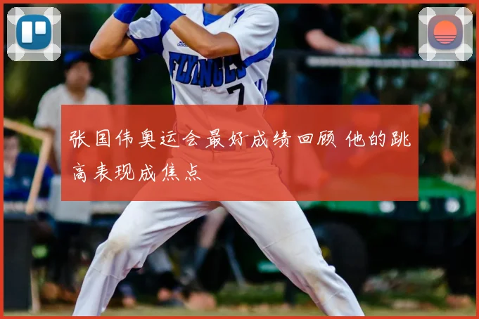 张国伟奥运会最好成绩回顾 他的跳高表现成焦点