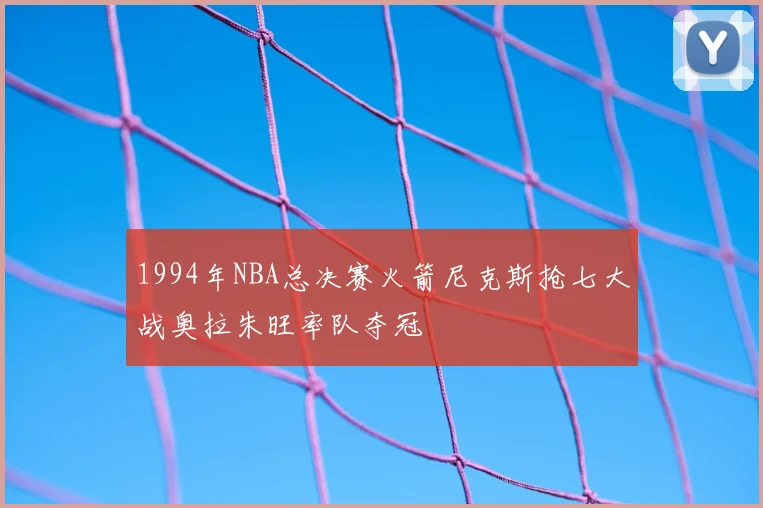 1994年NBA总决赛火箭尼克斯抢七大战奥拉朱旺率队夺冠