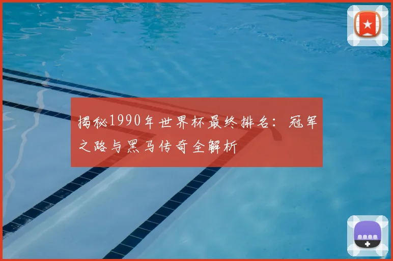 揭秘1990年世界杯最终排名:冠军之路与黑马传奇全解析