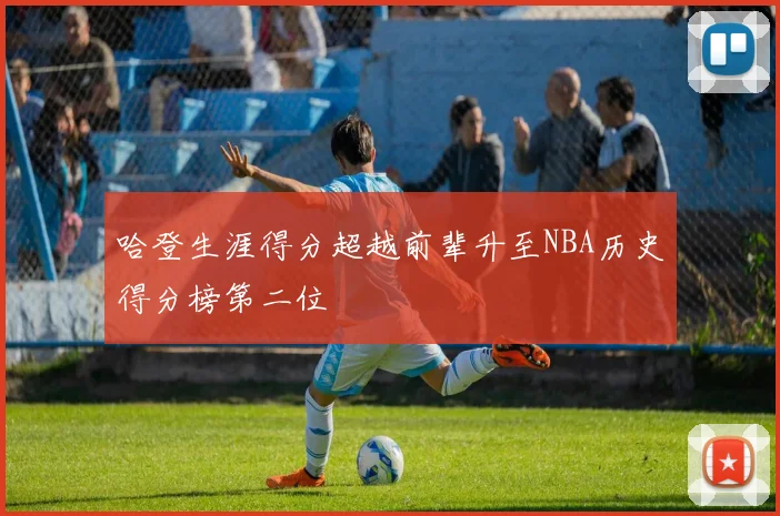 哈登生涯得分超越前辈升至NBA历史得分榜第二位