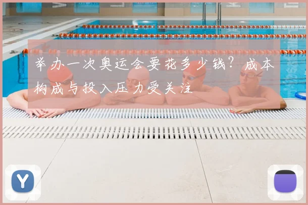 举办一次奥运会要花多少钱？成本构成与投入压力受关注