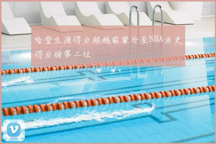 哈登生涯得分超越前辈升至NBA历史得分榜第二位