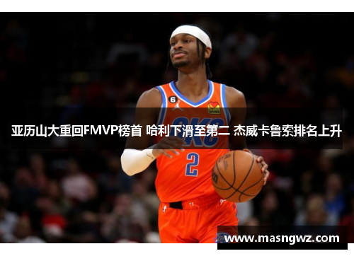 亚历山大重回FMVP榜首 哈利下滑至第二 杰威卡鲁索排名上升