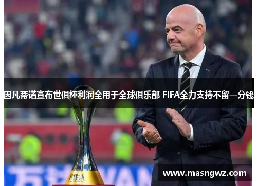 因凡蒂诺宣布世俱杯利润全用于全球俱乐部 FIFA全力支持不留一分钱
