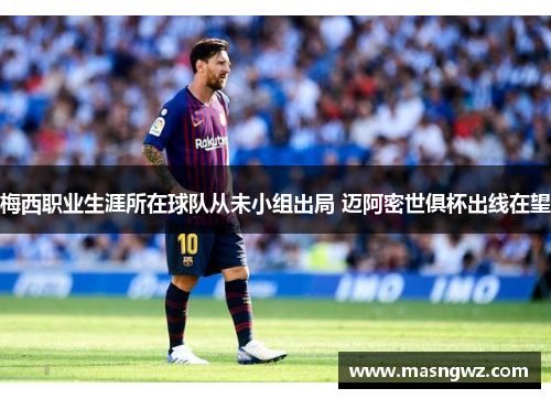 梅西职业生涯所在球队从未小组出局 迈阿密世俱杯出线在望