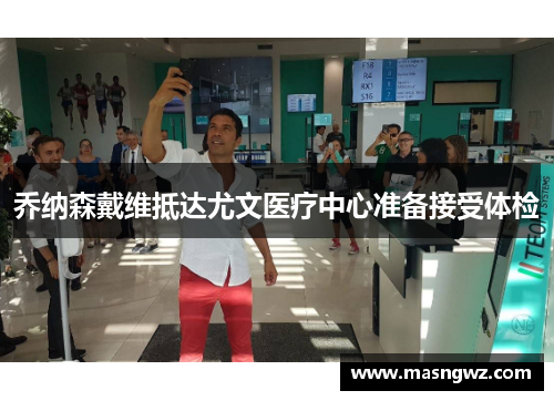 乔纳森戴维抵达尤文医疗中心准备接受体检