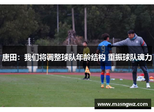 唐田：我们将调整球队年龄结构 重振球队魂力
