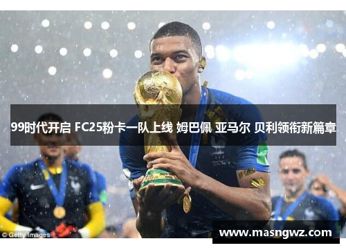 99时代开启 FC25粉卡一队上线 姆巴佩 亚马尔 贝利领衔新篇章