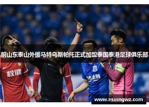 前山东泰山外援马特乌斯帕托正式加盟泰国泰港足球俱乐部